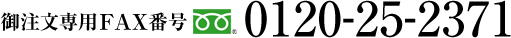 御注文専用FAX番号：フリーダイヤル0120-25-2371